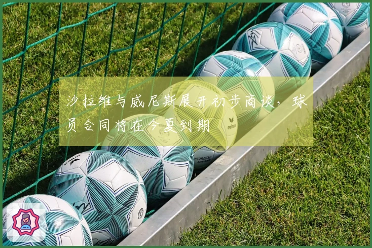 沙拉维与威尼斯展开初步商谈,球员合同将在今夏到期