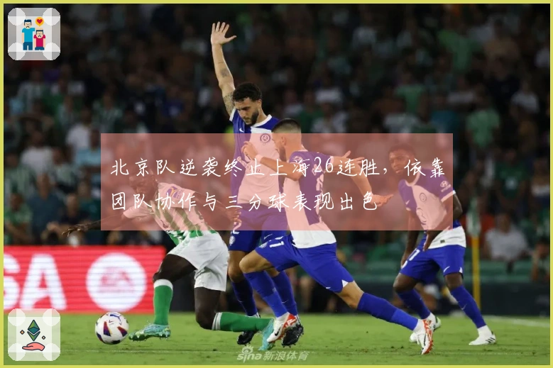 北京队逆袭终止上海26连胜，依靠团队协作与三分球表现出色