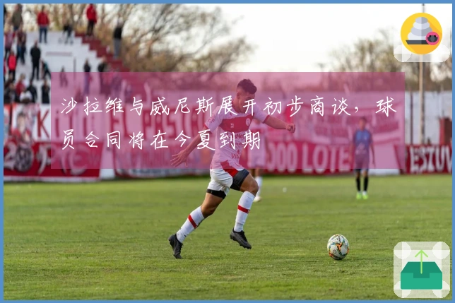 沙拉维与威尼斯展开初步商谈，球员合同将在今夏到期
